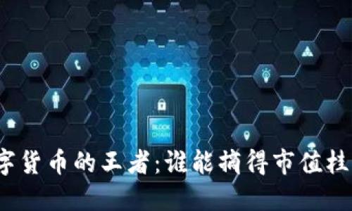 数字货币的王者：谁能摘得市值桂冠？