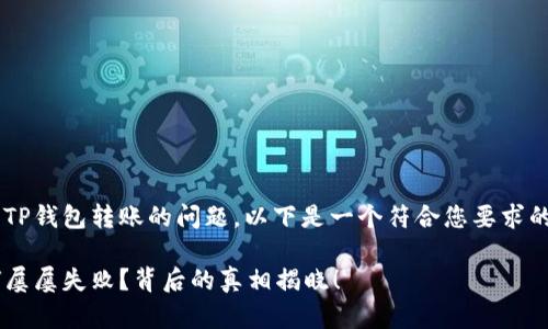 为了帮助您了解TP钱包转账的问题，以下是一个符合您要求的、关键词和大纲。

TP钱包转账为何屡屡失败？背后的真相揭晓！