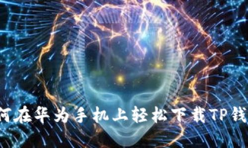 如何在华为手机上轻松下载TP钱包?