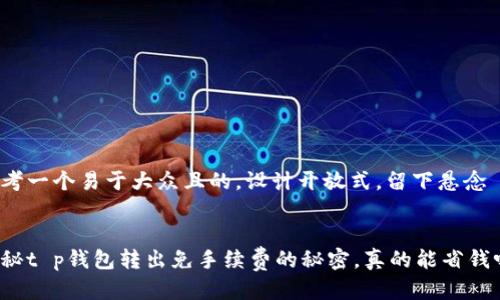 思考一个易于大众且的，设计开放式，留下悬念


揭秘t p钱包转出免手续费的秘密，真的能省钱吗？