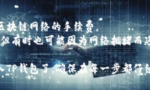 要将数字货币从交易所转入TP钱包，您可以按照以下步骤操作：

### 步骤一：准备工作
1. **下载和安装TP钱包**：确保您已经在手机上下载并安装了TP钱包应用，或在官网上注册了TP钱包账户。
2. **创建或导入钱包**：如果您是新用户，按照提示创建一个新钱包；如果您已有钱包，请确保您能找到您的助记词或私钥。

### 步骤二：获取TP钱包地址
1. **打开TP钱包**：进入TP钱包应用并 登录您的账户。
2. **复制钱包地址**：在主界面上，选择您想要接收的数字货币（例如，ETH、BTC等），您将看到一个“收款”选项，点击后复制对应的地址。

### 步骤三：登录交易所
1. **打开交易所**：访问您要转币的交易所网站（如币安、火币等），并登录到您的账户。
2. **资产管理**：找到资产或钱包管理的选项，查看您在交易所中的余额。

### 步骤四：选择转账
1. **选择转币**：在资产页面，找到“提现”或“转出”的选项。
2. **输入金额和地址**：选择您要转出的币种，输入您的TP钱包地址（确保地址准确），再输入您要转出的金额。

### 步骤五：确认和提交
1. **确认信息**：仔细检查转账信息，确保钱包地址和金额无误。
2. **提交请求**：点击确认或提交按钮，有时需要输入二次验证，如短信验证码或谷歌验证器等。

### 步骤六：查看转账状态
1. **查询交易状态**：您可以在交易所的提现记录中查看转账状态，也可以通过区块链浏览器查询交易是否已被确认。

### 注意事项
- **确认交易手续费**：转账时需要注意交易所和区块链网络的手续费。
- **确认转账时间**：一般情况下转账会很快完成，但有时也可能因为网络拥堵而延迟。

通过上述步骤，您就能把数字货币从交易所成功转入TP钱包了。确保在每一步都仔细核对信息，以避免不必要的损失。