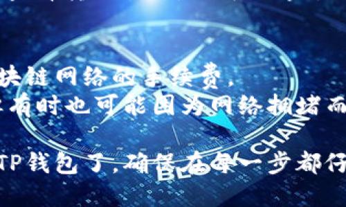 要将数字货币从交易所转入TP钱包，您可以按照以下步骤操作：

### 步骤一：准备工作
1. **下载和安装TP钱包**：确保您已经在手机上下载并安装了TP钱包应用，或在官网上注册了TP钱包账户。
2. **创建或导入钱包**：如果您是新用户，按照提示创建一个新钱包；如果您已有钱包，请确保您能找到您的助记词或私钥。

### 步骤二：获取TP钱包地址
1. **打开TP钱包**：进入TP钱包应用并 登录您的账户。
2. **复制钱包地址**：在主界面上，选择您想要接收的数字货币（例如，ETH、BTC等），您将看到一个“收款”选项，点击后复制对应的地址。

### 步骤三：登录交易所
1. **打开交易所**：访问您要转币的交易所网站（如币安、火币等），并登录到您的账户。
2. **资产管理**：找到资产或钱包管理的选项，查看您在交易所中的余额。

### 步骤四：选择转账
1. **选择转币**：在资产页面，找到“提现”或“转出”的选项。
2. **输入金额和地址**：选择您要转出的币种，输入您的TP钱包地址（确保地址准确），再输入您要转出的金额。

### 步骤五：确认和提交
1. **确认信息**：仔细检查转账信息，确保钱包地址和金额无误。
2. **提交请求**：点击确认或提交按钮，有时需要输入二次验证，如短信验证码或谷歌验证器等。

### 步骤六：查看转账状态
1. **查询交易状态**：您可以在交易所的提现记录中查看转账状态，也可以通过区块链浏览器查询交易是否已被确认。

### 注意事项
- **确认交易手续费**：转账时需要注意交易所和区块链网络的手续费。
- **确认转账时间**：一般情况下转账会很快完成，但有时也可能因为网络拥堵而延迟。

通过上述步骤，您就能把数字货币从交易所成功转入TP钱包了。确保在每一步都仔细核对信息，以避免不必要的损失。