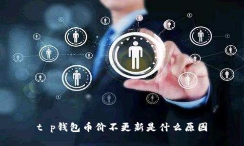 t p钱包币价不更新是什么原因