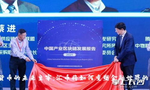 数字货币的未来主宰：汇币将如何重塑金融世界的格局？