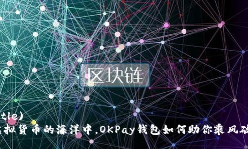 (Title)  
在虚拟货币的海洋中，OKPay钱包如何助你乘风破浪？