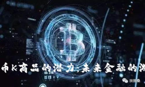 解锁TCD数字货币K商品的潜力：未来金融的游戏规则改变者？