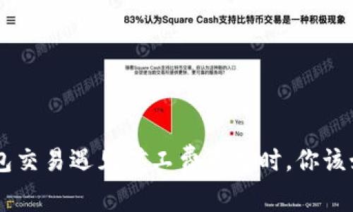 当T P钱包交易遇见矿工费不足时，你该如何应对？