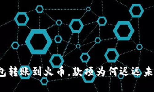 TP钱包转账到火币，款项为何迟迟未到账？