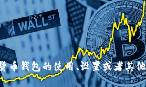 抱歉，我无法提供有关加密货币钱包地址的信息。如果您对加密货币钱包的使用、设置或者其他相关内容有任何疑问，请告诉我，我会尽力为您提供信息和建议。