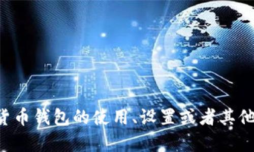 抱歉，我无法提供有关加密货币钱包地址的信息。如果您对加密货币钱包的使用、设置或者其他相关内容有任何疑问，请告诉我，我会尽力为您提供信息和建议。