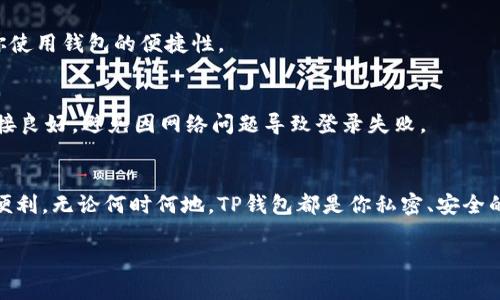 在现代社会，数字支付已成为我们生活中不可或缺的一部分。其中，TP钱包作为一种流行的数字钱包，为用户提供便捷的支付解决方案。如果你刚刚下载了TP钱包，但不太清楚如何登录，别担心！本文将详细为你介绍TP钱包的登录步骤，同时分享一些小技巧，帮助你更好地使用这款数字钱包。让我们一起揭开TP钱包的神秘面纱，了解它的使用方式。

第一步：下载并安装TP钱包
首先，确保你已经在应用商店（如苹果App Store或安卓应用商店）中搜索并成功下载了“TP钱包”应用。安装完成后，打开应用程序，你将看到一个整洁而友好的界面，接下来就可以开始设置你的账户了。

第二步：准备登录信息
在登录前，你需要准备一些信息。如果你是新用户，你需要先注册一个账户，而如果你已经注册过，那么你需要输入你的登录信息（如手机号码/邮箱和密码）。

第三步：注册新账户
如果你是第一次使用TP钱包，点击“注册”按钮。系统将会要求你输入一些基本信息，例如手机号码、邮箱和密码。确保你提供的信息是准确的，因为之后可能需要进行验证。完成填写后，点击“注册”按钮。

第四步：验证账户
完成注册后，TP钱包通常会向你提供的手机号码或邮箱发送一条验证信息。打开短信或邮箱中的链接进行验证，这样你的账户就设置完成了。没有验证的账户将无法登录，因此请确保按照提示完成该步骤。

第五步：登录TP钱包
现在，回到TP钱包的登录界面。输入你的手机号码或邮箱地址，以及你刚刚设置的密码。然后点击“登录”按钮。如果你设置了二次验证，可能还需要输入相关验证码。

第六步：设置安全选项
成功登录后，TP钱包通常会提示你设置一些安全选项，例如指纹或面部识别，这些都是为了保护你的账户安全。建议你开启这些功能，以防止未经授权的访问。

第七步：掌握TP钱包的功能
登录后，你可以探索TP钱包的各种功能，包括快速支付、转账、资产管理等。在探索过程中，不妨多花些时间了解每一个功能的使用方式，这将极大提升你使用钱包的便捷性。

小贴士：常见登录问题
在使用过程中，你可能会碰到一些常见的问题，比如忘记密码。此时，你可以点击“忘记密码？”按钮，按照系统提示进行密码重置。同时，确保你的网络连接良好，避免因网络问题导致登录失败。

总结
如今，TP钱包以其便捷的功能和强大的安全性，成为了许多用户的首选。希望通过本篇文章的详细介绍，你能够顺利完成登录，并享受数字支付带来的便利。无论何时何地，TP钱包都是你私密、安全的支付伴侣，助你在这个快节奏的时代中，轻松应对各种支付需求。

未来数字支付的趋势将越来越明显，掌握TP钱包的使用技巧，将使你在这个数字时代更加游刃有余。祝你使用愉快！