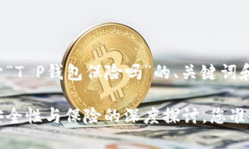 以下是关于“T P钱包保险吗”的、关键词和内容大纲：

T P钱包：安全性与保险的深度探讨，您准备好了吗？