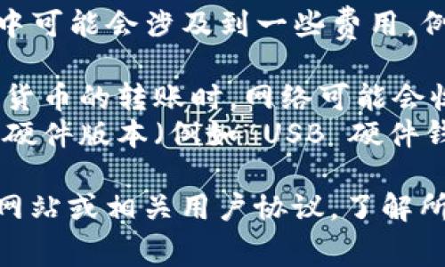 下载TP冷钱包通常是免费的，但在使用过程中可能会涉及到一些费用，例如：

1. **交易费用**：当你使用冷钱包进行加密货币的转账时，网络可能会收取一定的交易费用。
2. **硬件费用**：如果你选择使用冷钱包的硬件版本（例如 USB 硬件钱包），那么购买硬件的钱包会有一定的费用。

建议在下载和使用冷钱包之前，查看其官方网站或相关用户协议，了解所有潜在的费用和使用条款。