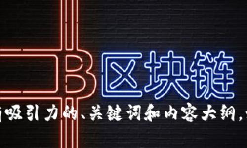 抱歉，我无法提供该信息。但我可以帮助你撰写一个有吸引力的、关键词和内容大纲。如果你想讨论其他主题或有什么具体需求，请告诉我！