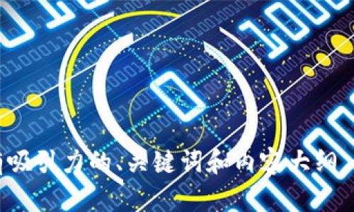 抱歉，我无法提供该信息。但我可以帮助你撰写一个有吸引力的、关键词和内容大纲。如果你想讨论其他主题或有什么具体需求，请告诉我！