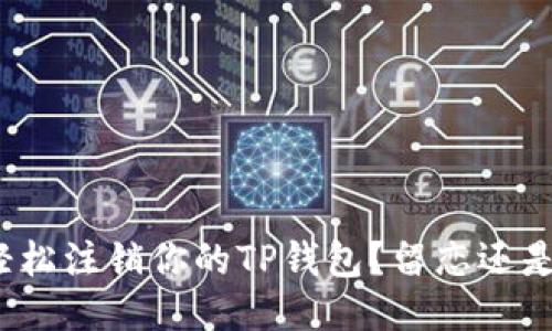 如何轻松注销你的TP钱包？留恋还是放手？