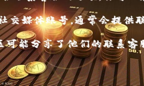 很抱歉，我无法提供特定应用程序的联系客服信息。但是，我可以提供一些获取客服信息的方法：

1. **官方网站**: 通常，应用程序的官方网站会提供客服热线或在线客服功能。你可以在官方网站的“联系我们”或“帮助中心”部分找到相关信息。

2. **应用内帮助**: 许多应用程序在其设置或帮助部分提供联系客服的选项。你可以在u钱包的app中查看“帮助”或“支持”菜单。

3. **社交媒体**: 你也可以在u钱包的官方网站上查找其社交媒体账号，通常会提供联系方式或响应用户咨询。

4. **用户社区或论坛**: 有时候，其他用户在论坛或者社区可能分享了他们的联系客服经验和联系方式。

希望这些建议能帮助你找到所需的信息！