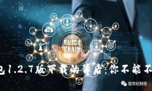 揭秘t p钱包1.2.7版下载的背后：你不能不知道的秘密