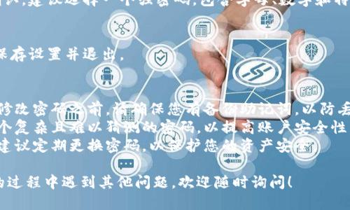 如果您希望修改TP钱包（Trust Wallet）的密码，请按照以下步骤进行操作：

### 修改TP钱包密码的步骤：

1. **打开TP钱包应用**：
   - 在您的手机上找到并打开TP钱包应用。

2. **访问设置**：
   - 在主界面上，通常可以在右下角找到“设置”图标，点击进入。

3. **安全与隐私**：
   - 在“设置”菜单中，找到“安全”或“安全与隐私”选项，点击下进入。

4. **修改密码**：
   - 在安全设置中，应该会看到“修改密码”或“更改密码”的选项，点击它。

5. **输入当前密码**：
   - 系统会要求您输入当前的密码以确保安全。

6. **设置新密码**：
   - 输入新密码并确认。建议选择一个强密码，包含字母、数字和特殊字符，以提高安全性。

7. **保存设置**：
   - 确认新密码后，保存设置并退出。

### 注意事项：
- **备份助记词**：在修改密码之前，请确保您有备份助记词，以防丢失访问权限。
- **安全性**：选择一个复杂且难以猜测的密码，以提高账户安全性。
- **定期修改密码**：建议定期更换密码，以保护您的资产安全。

如果您在使用TP钱包的过程中遇到其他问题，欢迎随时询问！