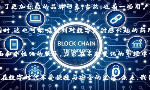 在数字钱包日益普及的今天，t p钱包作为市场上的重要一员，其LOGO的变动自然引起了众多用户的关注。LOGO不仅是品牌形象的体现，更是用户情感联结的重要标志。那么，t p钱包的LOGO究竟怎么变了呢？这个变化背后又隐藏着怎样的故事呢？

一、t p钱包LOGO变化的背景
随着数字货币和在线支付市场的飞速发展，钱包的功能从简单的支付工具逐渐演变成综合性的金融服务平台。为了更好地适应市场需求和品牌形象的提升，t p钱包决定对LOGO进行重新设计。这一变化不仅仅是视觉层面的调整，背后更是品牌战略的深思熟虑。

二、t p钱包LOGO的前后对比
新旧LOGO的对比无疑是大家最关心的部分。旧LOGO以简单的线条和单一的色彩为主，给人一种传统和保守的感觉。而新的LOGO则采用了更为鲜艳的颜色和流线型设计，令整个LOGO看起来更加年轻化、现代化。这样的变化不仅能吸引年轻用户的目光，也更好地反映了t p钱包追求创新的品牌精神。

三、新LOGO的设计理念
在新的LOGO设计中，可以看到设计师赋予了更多的寓意。流线型的设计象征着流动与速度，正如数字支付的高效；鲜艳的色彩则表达了一种积极向上的生活态度，反映出t p钱包希望让每个用户都能享受便捷的数字生活。设计师还在LOGO中融入了一些符号元素，寓意着安全、便捷和信任，这些都是用户在选择数字钱包时最看重的特质。

四、用户对于LOGO变动的反应
用户的反馈是任何品牌调整的重要参考。对于t p钱包的LOGO变化，很多用户表达了期待和兴奋，他们认为新LOGO更加符合现代审美，同时也传递了更加积极的品牌形象。当然，也有一些用户对旧LOGO有着深厚的情感连结，表示对新LOGO的接受需要时间。这种情感的交融，正是品牌发展过程中不可避免的过程。

五、LOGO变动对品牌的影响
品牌LOGO的变化不仅影响视觉形象，也会改变用户的认知。t p钱包的新LOGO无疑为其注入了新的活力，有助于提升品牌识别度和用户忠诚度。同时，这也可能吸引到对数字支付感兴趣的新用户，以及过去对品牌持观望态度的人。这种积极影响在未来的市场竞争中将发挥重要作用。

六、未来的发展方向
对于未来，t p钱包将在新LOGO的基础上，继续拓展其产品和服务。随着区块链技术和金融科技的不断发展，t p钱包将致力于为用户提供更加全面和个性化的服务，力求在不断变化的市场中保持竞争力。同时，LOGO的变化也将促使品牌在市场营销方面进行相应的调整，以更好地与用户沟通。

总结
t p钱包LOGO的变化不仅是品牌形象的革新，也昭示着其对未来发展的信心与期待。这一过程中的每一步，都是为了更好地服务用户，让每一个人在数字时代享受便捷与安全的生活。未来，我们有理由期待t p钱包带来更多的惊喜与变化。
