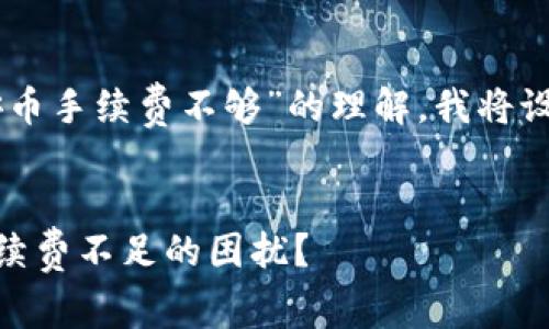 为了帮助您提升对于“T P钱包币安币手续费不够”的理解，我将设计一个相关的、关键词及内容大纲。


如何应对 T P 钱包中的币安币手续费不足的困扰？