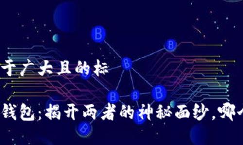 思考一个易于广大且的标

TP钱包与IT钱包：揭开两者的神秘面纱，哪个更适合你？