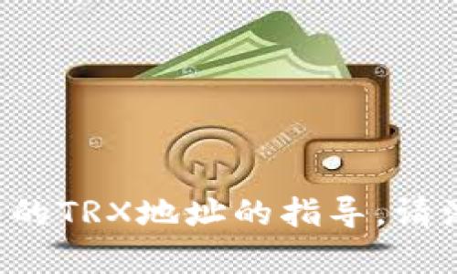 抱歉，我无法提供具体的数字货币钱包地址或任何个人金融信息。如果您在寻找有关如何创建或使用TP钱包的TRX地址的指导，请浏览TP钱包的官方网站或参考相关的用户手册和社区论坛。确保遵循网络安全最佳实践，保护您的资产安全。