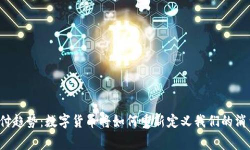 未来支付趋势：数字货币将如何重新定义我们的消费方式？