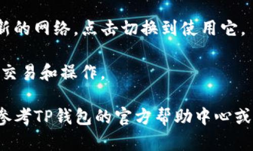 要在TP钱包中添加Net，您可以按照以下步骤进行操作：

1. **打开TP钱包**：确保您已经下载并安装TP钱包应用，然后打开它。

2. **选择添加网络**：
   - 在钱包的主界面，找到“设置”或“管理”选项。
   - 点击“添加网络”或“网络管理”。

3. **输入网络信息**：
   - 您需要输入相应的网络信息，如网络名称、RPC URL、链ID等。这些信息可以在相关区块链项目的官方网站或文档中找到。
   - 示例（以Net为例）：
     - 网络名称：Net
     - RPC URL：具体的RPC地址
     - Chain ID：相应的链ID

4. **保存设置**：输入完毕后，点击“保存”或“确认”，完成网络的添加。

5. **切换到新增的网络**：在钱包界面中，找到新的网络，点击切换到使用它。

6. **完成操作**：您可以开始在Net网络上进行交易和操作。

如果您在添加Net网络的过程中遇到问题，可以参考TP钱包的官方帮助中心或社区论坛获取更多支持。