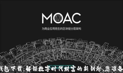 
TP数字钱包下载：解锁数字时代财富的新钥匙，您准备好了吗？