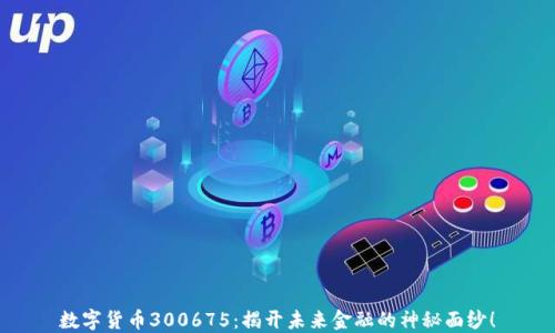 
数字货币300675：揭开未来金融的神秘面纱！