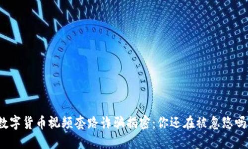数字货币视频套路诈骗揭密：你还在被忽悠吗？