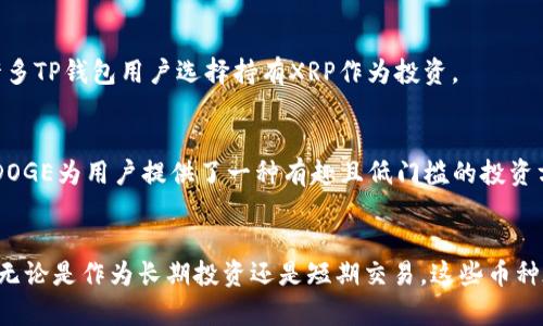 目前TP钱包（TokenPocket）上有许多优质加密货币和代币可以选择。以下是一些在TP钱包上表现不错的币种，适合大众用户进行投资或者交易：

1. 比特币（Bitcoin, BTC）
比特币被广泛认为是加密货币的“黄金标准”，它是市场上第一个、也是最知名的加密货币。比特币的总供应量有限，通常被视为数字投资资产，因此它在TP钱包中受到了许多用户的青睐。

2. 以太坊（Ethereum, ETH）
以太坊是智能合约平台的先锋，其原生代币ETH不仅用于网络内部交易，也被广泛用于各种去中心化应用（dApps）中。TP钱包用户可以快速安全地存取ETH，参与DeFi项目或进行NFT交易。

3. 莱特币（Litecoin, LTC）
莱特币常被称为“银”，与比特币相似但交易速度更快，手续费更低。它同样在TP钱包上有着广泛的用户基础，适合大多数想要进行日常小额交易的用户。

4. 瑞波币（Ripple, XRP）
瑞波币主要用于跨境支付，旨在提高银行间的交易速度。由于其独特的技术和全球合作伙伴网络，许多TP钱包用户选择持有XRP作为投资。

5. 狗狗币（Dogecoin, DOGE）
狗狗币起源于一个网络笑话，但随着社交媒体和名人的推动，其受欢迎程度急剧上升。在TP钱包中，DOGE为用户提供了一种有趣且低门槛的投资方式。

总结
TP钱包上拥有许多优质的加密货币选择，用户可以根据自己的投资需求和风险承受能力进行选择。无论是作为长期投资还是短期交易，这些币种在市场上都有不错的表现。而用户在选择这些币种时，也应继续关注市场动态及其相关技术的发展。