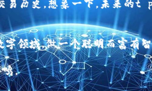 t p钱包怎么查交易记录  
t p钱包, 交易记录, 钱包查询, 加密货币/guanjianci  

引言
在数字化和虚拟货币日渐普及的今天，了解如何查询交易记录成为了每个加密货币用户的基本技能。今天，我们将深入探讨如何在t p钱包中查找交易记录。这不仅关乎个人财务管理，更是加密货币世界运作的一个重要组成部分。

一、什么是t p钱包？
t p钱包是一种数字货币钱包，它为用户提供了安全存储和管理加密货币的功能。就像我们日常生活中所用的银行账户一样，t p钱包记录着用户的交易历史、余额信息以及其他重要的财务数据。想象一下，t p钱包就像是一个数字宝箱，你在其中存放着自己珍贵的财富，而每一次的交易都像是在这个宝箱中增添或减少宝物。

二、为何需要查交易记录？
许多人可能会问，为什么要花时间去查找交易记录？其实，这其中的意义深远。查询交易记录就像是翻阅一本生活的日记，它能够帮助我们确认每一次的收入和支出，理解自己的财务状况，同时为未来的投资决策提供参考。生活就像一场旅程，交易记录是这段旅程中不可或缺的导航图。

三、如何在t p钱包中查找交易记录
下面，我们将分步介绍如何在t p钱包中查询交易记录。这个过程简单易行，就像在家里翻找一本旧书，你只需耐心和细致的态度。

h41. 打开t p钱包应用/h4
首先，你需要确保你的手机或计算机上已经安装了t p钱包应用。点击打开应用，仿佛打开了一扇通往数字财富的门。进入主界面，你会看到一个友好的用户界面，清晰地展示了你的资产和账户信息。

h42. 进入“交易记录”页面/h4
主界面上通常会有一个明显的“交易记录”选项，点击它，进入记录页面。想象一下，这一页面就像是你的账本，详细列出了你所有的交易信息，包括日期、金额、接收地址等。

h43. 查看详细交易信息/h4
在交易记录页面，你可以看到所有的交易列表。每一条记录都是一段故事，讲述着你的财富旅程。 点击任意一条交易记录，你将会看到更详细的信息，包括交易状态、确认次数等。这就像是打开了一扇小窗，透过它，你能够更清楚地看到每一次交易背后的细节。

h44. 导出交易记录（如果需要）/h4
如果你需要将交易记录导出，许多钱包应用都提供了这一功能。你可以选择将记录导出为PDF或CSV格式，方便后续的财务审计或个人管理。这就像将旅行的照片整理出来，保存那些珍贵的瞬间。

四、常见问题解答
在查询交易记录的过程中，用户可能会遇到一些常见问题。了解这些疑问能够帮助你更好地使用t p钱包。

h41. 为什么交易记录没有更新？/h4
有时，交易记录可能没有及时更新。这可能是由于网络问题或服务器延迟。就像时钟有时会停摆，仔细等待，就能看到时间的流逝。

h42. 如何处理错误的交易记录？/h4
如果发现交易记录的错误，可以通过客服支持或相关的帮助页面寻求帮助。每一次错误都是一次学习的机会，让我们在数字世界中更加小心翼翼。

五、总 结
在t p钱包中查找交易记录的过程其实并不复杂，就像驾驭一艘小船在宁静的湖面上航行。通过这个过程，你可以更好地管理自己的资产，保持对财务状况的清晰认识。在这个充满变化的数字货币世界中，及时了解自己的交易记录，犹如是掌握了一把通往财富的钥匙。

六、未来展望
随着加密货币的不断发展，交易记录的查询方式与工具也将不断完善。未来的t p钱包应用可能会引入更多实用的功能，帮助用户更高效地管理其交易历史。想象一下，未来的t p钱包就像是一位聪明的管家，为你的每一笔投资提供实时分析与建议。

最后寄语
无论是在数字货币的海洋中遨游，还是在传统的财务世界中生活，了解自己的交易记录都是适应这个时代的必修课。让我们一起，探索这片神秘的数字领域，做一个聪明而富有智慧的投资者。

以上内容将帮助用户全方位了解如何在t p钱包中查找交易记录，同时通过丰富的比喻和隐喻使文本更具表现力和人情味，让读者感受到深层的共鸣。