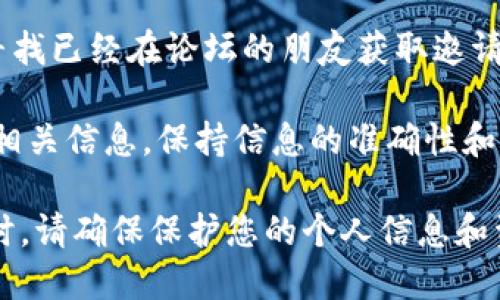 关于“T P 钱包论坛怎么进”，请遵循以下步骤：

1. **搜索引擎查找**: 可以通过主流搜索引擎（比如 Google 或百度）输入 