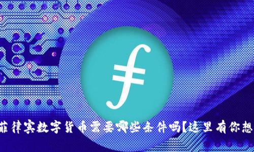 你知道申请菲律宾数字货币需要哪些条件吗？这里有你想知道的一切！