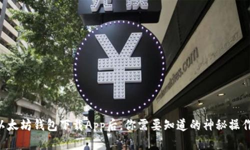 以太坊钱包下载App后，你需要知道的神秘操作！