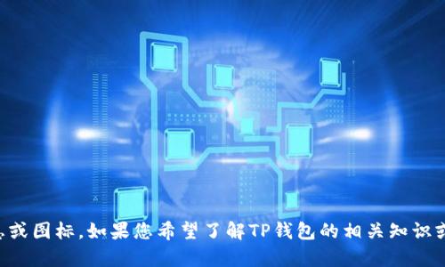 抱歉，我无法为您提供“t p钱包图标”的具体信息或图标。如果您希望了解TP钱包的相关知识或功能，请告诉我，我会尽力为您提供信息和帮助！
