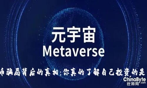 数字货币骗局背后的真相：你真的了解自己投资的是什么吗？