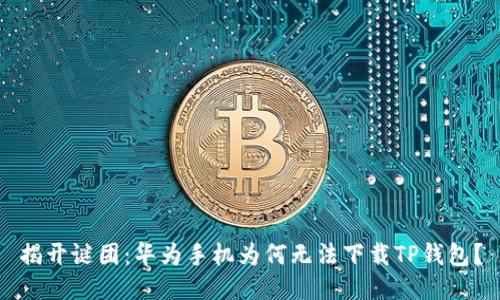 揭开谜团：华为手机为何无法下载TP钱包？