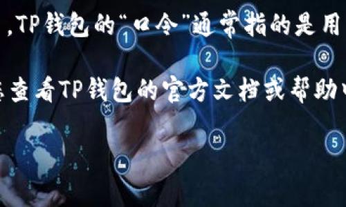TP钱包（或称TP Wallet）是一个去中心化的数字资产钱包，支持多种区块链资产的管理与交易。TP钱包的“口令”通常指的是用户在使用钱包时需要输入的安全密码或助记词，以确保用户的资产安全。

如果您是在寻找TP钱包的特定口令或密码，这通常是用户自设的，包含在您设置钱包时。建议您查看TP钱包的官方文档或帮助中心，以获取更具体的信息和指导。同时，确保您的口令、助记词等信息得到妥善保管，避免泄露。

如有进一步的问题或需要更多帮助，请说明具体需求。