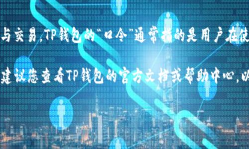 TP钱包（或称TP Wallet）是一个去中心化的数字资产钱包，支持多种区块链资产的管理与交易。TP钱包的“口令”通常指的是用户在使用钱包时需要输入的安全密码或助记词，以确保用户的资产安全。

如果您是在寻找TP钱包的特定口令或密码，这通常是用户自设的，包含在您设置钱包时。建议您查看TP钱包的官方文档或帮助中心，以获取更具体的信息和指导。同时，确保您的口令、助记词等信息得到妥善保管，避免泄露。

如有进一步的问题或需要更多帮助，请说明具体需求。