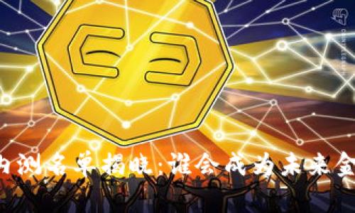 中国数字货币内测名单揭晓：谁会成为未来金融的“弄潮儿”？