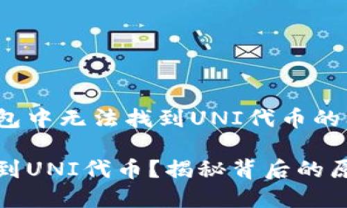 如何解决TP钱包中无法找到UNI代币的问题？

TP钱包无法找到UNI代币？揭秘背后的原因与解决方案