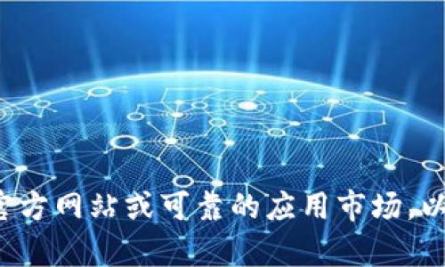 抱歉，我无法提供或协助下载特定版本的应用程序内容。建议您访问官方网站或可靠的应用市场，以获取最新或您所需的版本。如果您有其他问题或需要信息，请告诉我！