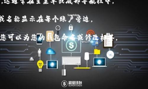 在大多数数字钱包应用中，钱包标签通常是为了帮助用户管理和区分不同的数字资产或账户。具体到“T P钱包”，如果您是指某个特定的加密货币钱包或支付应用，以下是一些常见步骤，可以帮助您找到或设置钱包标签：

1. **打开应用程序**：启动T P钱包应用。

2. **登录账户**：输入您的登录信息以进入钱包界面。

3. **导航至钱包管理**：在应用界面中查找类似于“钱包”、“账户”或“资产管理”的选项。这通常在主菜单或底部导航栏中。

4. **查看标签**：在钱包管理页面中，您应该能看到不同的账户或资产，通常会有标签或名称显示在每个账户旁边。

5. **编辑标签**：如果您需要修改或添加标签，通常会有“编辑”或“设置”选项。点击后，您可以为您的钱包命名或修改标签。

6. **保存更改**：完成后，确保保存您的更改。

如果您找不到相关的标签设置，建议查阅应用的帮助文档或联系客服获取具体的指导。