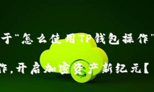 当然可以！下面是一个关于“怎么使用TP钱包操作”的文章大纲和内容草稿。

如何轻松掌握TP钱包操作，开启加密资产新纪元？