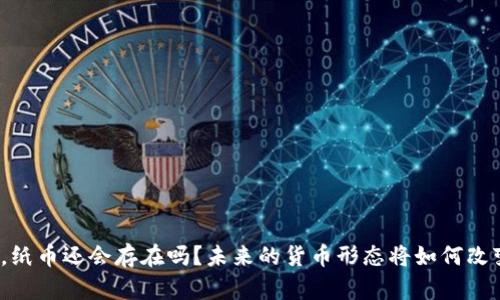 数字货币来了，纸币还会存在吗？未来的货币形态将如何改变我们的生活？