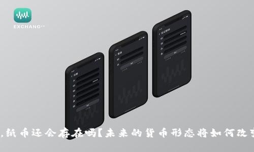 数字货币来了，纸币还会存在吗？未来的货币形态将如何改变我们的生活？
