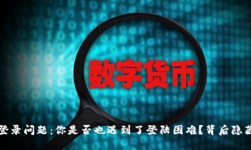  TP钱包登录问题：你是否也遇到了登陆困难？背后隐藏了什么？